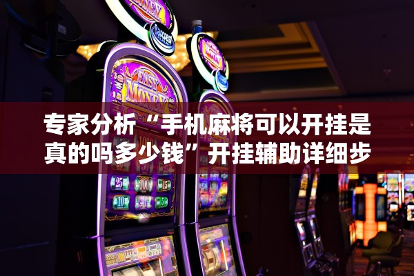 专家分析“手机麻将可以开挂是真的吗多少钱	”开挂辅助详细步骤