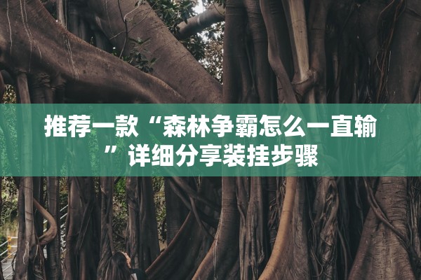推荐一款“森林争霸怎么一直输	”详细分享装挂步骤