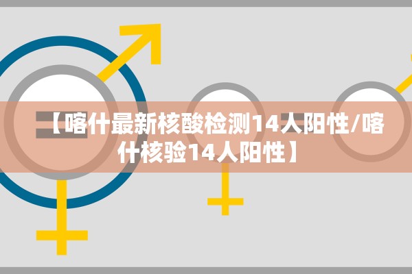 【喀什最新核酸检测14人阳性/喀什核验14人阳性】 【喀什最新核酸检测14人阳性/喀什核验14人阳性】