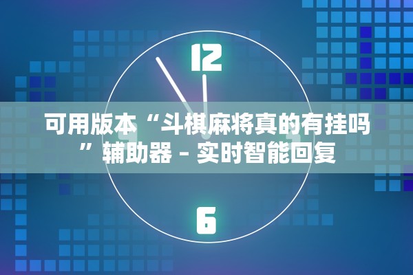 可用版本“斗棋麻将真的有挂吗	”辅助器 – 实时智能回复