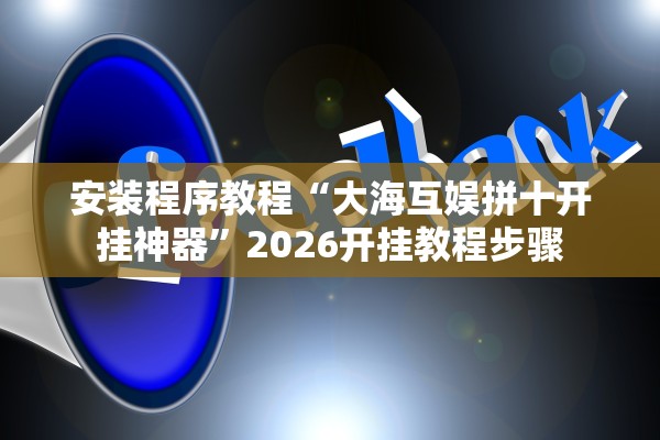 安装程序教程“大海互娱拼十开挂神器”2026开挂教程步骤