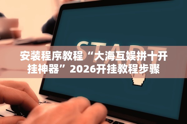 安装程序教程“大海互娱拼十开挂神器”2026开挂教程步骤