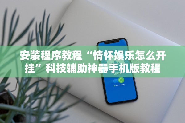 安装程序教程“情怀娱乐怎么开挂”科技辅助神器手机版教程
