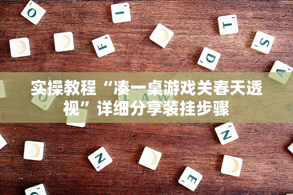 实操教程“凑一桌游戏关春天透视”详细分享装挂步骤
