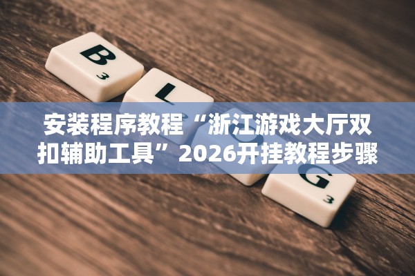 安装程序教程“浙江游戏大厅双扣辅助工具”2026开挂教程步骤