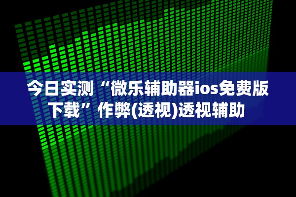 今日实测“微乐辅助器ios免费版下载”作弊(透视)透视辅助 