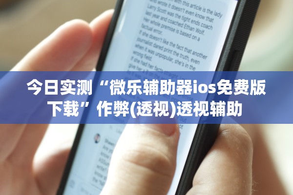 今日实测“微乐辅助器ios免费版下载	”作弊(透视)透视辅助 