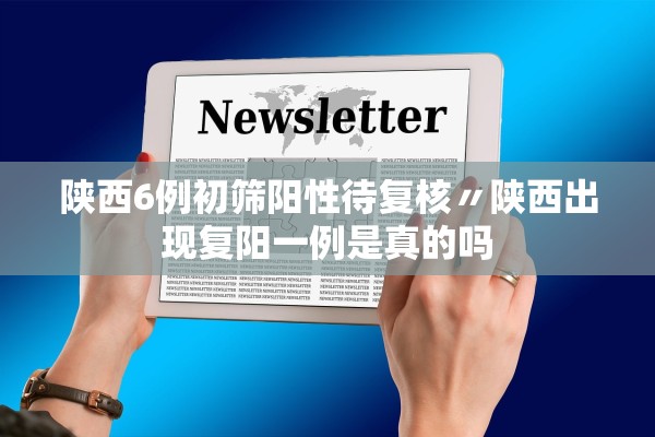陕西6例初筛阳性待复核〃陕西出现复阳一例是真的吗 陕西6例初筛阳性待复核〃陕西出现复阳一例是真的吗