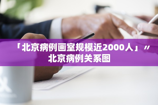 「北京病例画室规模近2000人」〃北京病例关系图