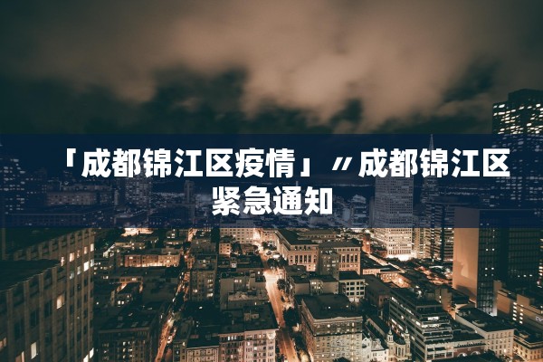 「成都锦江区疫情」〃成都锦江区紧急通知