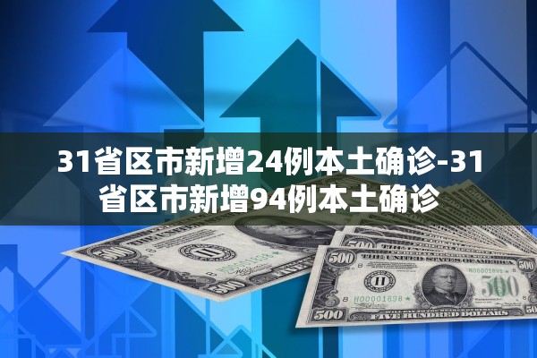 31省区市新增24例本土确诊-31省区市新增94例本土确诊