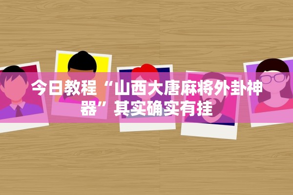 今日教程“山西大唐麻将外卦神器”其实确实有挂