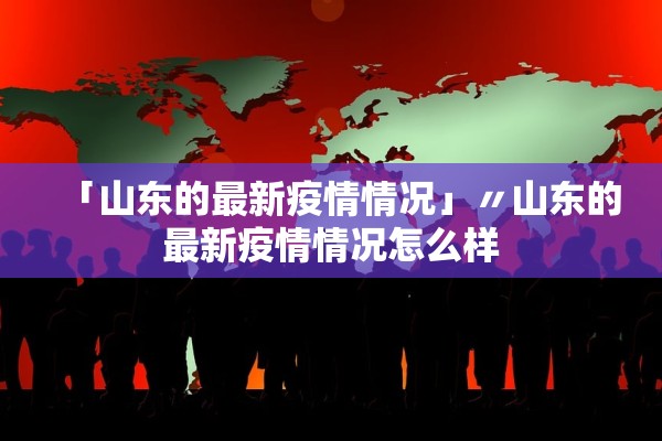 「山东的最新疫情情况」〃山东的最新疫情情况怎么样 「山东的最新疫情情况」〃山东的最新疫情情况怎么样