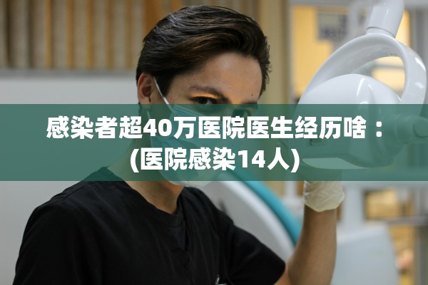 感染者超40万医院医生经历啥︰(医院感染14人) 感染者超40万医院医生经历啥︰(医院感染14人)