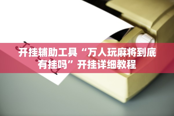 开挂辅助工具“万人玩麻将到底有挂吗	”开挂详细教程