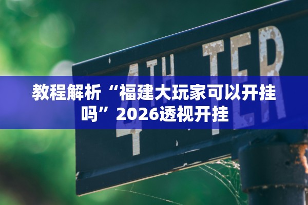 教程解析“福建大玩家可以开挂吗”2026透视开挂