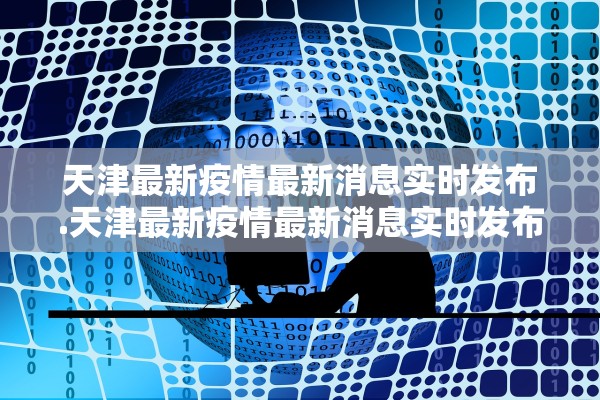 天津最新疫情最新消息实时发布.天津最新疫情最新消息实时发布会