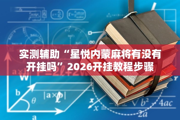 实测辅助“星悦内蒙麻将有没有开挂吗”2026开挂教程步骤