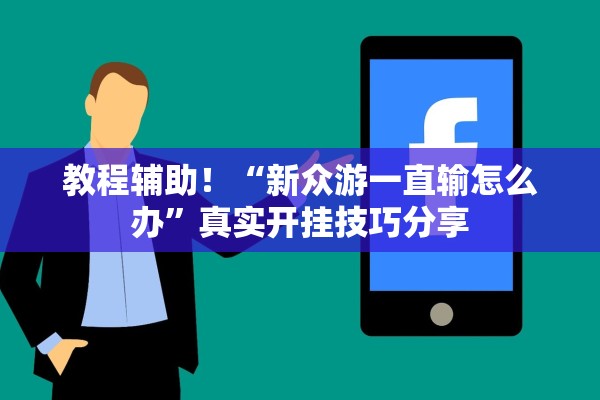 教程辅助！“新众游一直输怎么办”真实开挂技巧分享