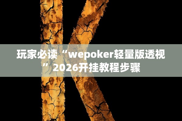 玩家必读“wepoker轻量版透视	”2026开挂教程步骤