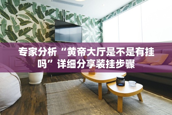 专家分析“黄帝大厅是不是有挂吗	”详细分享装挂步骤