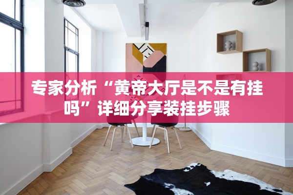 专家分析“黄帝大厅是不是有挂吗”详细分享装挂步骤
