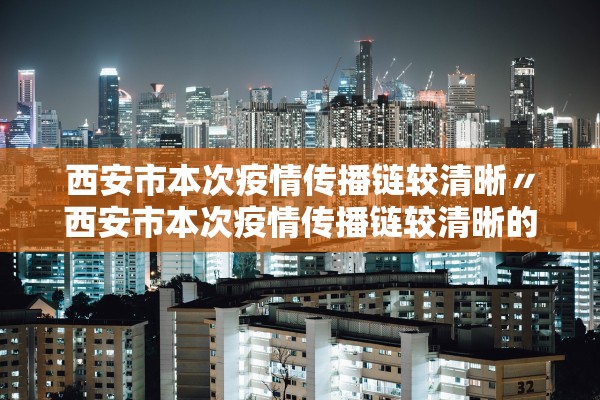 西安市本次疫情传播链较清晰〃西安市本次疫情传播链较清晰的地方