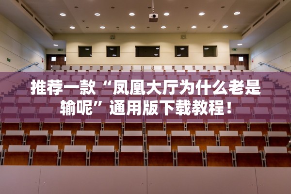 推荐一款“凤凰大厅为什么老是输呢”通用版下载教程！