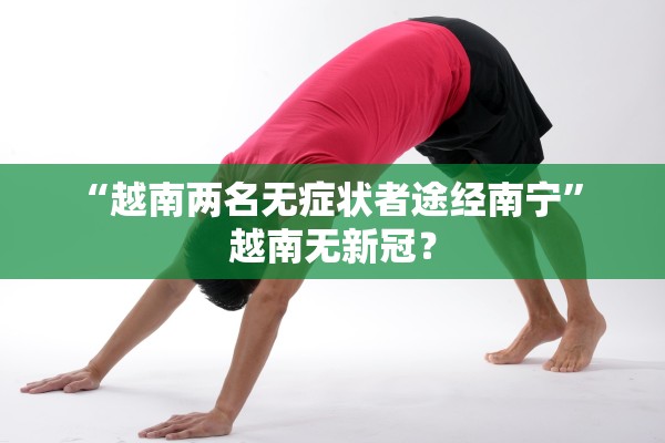 “越南两名无症状者途经南宁	” 越南无新冠？
