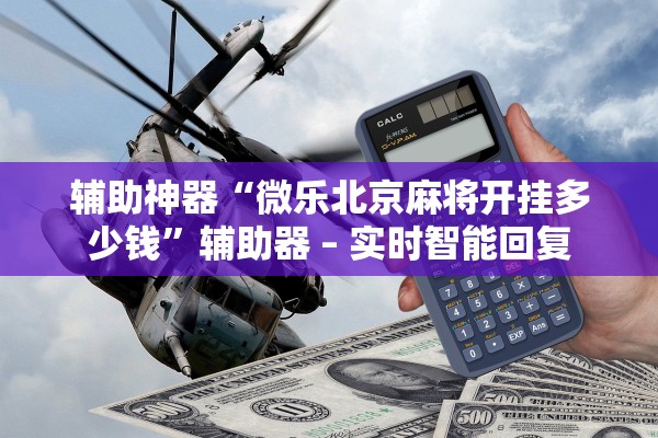 辅助神器“微乐北京麻将开挂多少钱”辅助器 – 实时智能回复
