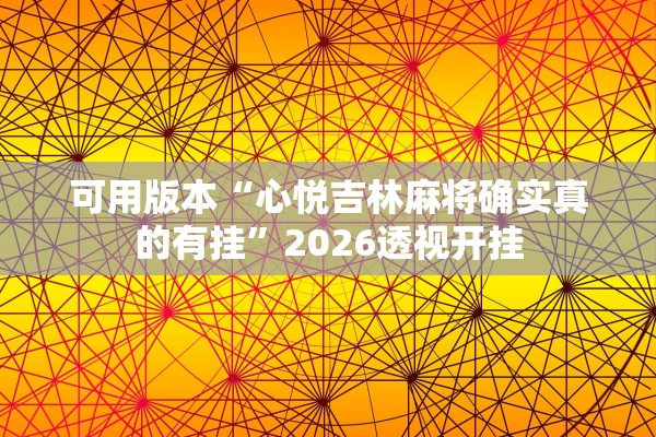 可用版本“心悦吉林麻将确实真的有挂	”2026透视开挂