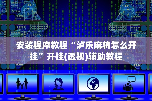 安装程序教程“泸乐麻将怎么开挂”开挂(透视)辅助教程