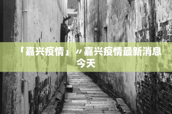 「嘉兴疫情」〃嘉兴疫情最新消息今天