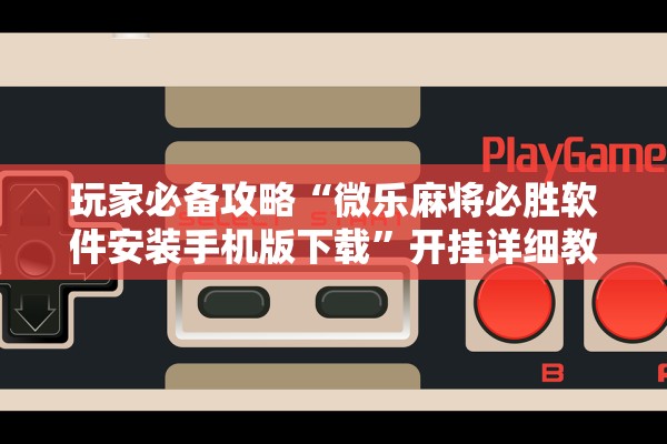 玩家必备攻略“微乐麻将必胜软件安装手机版下载”开挂详细教程