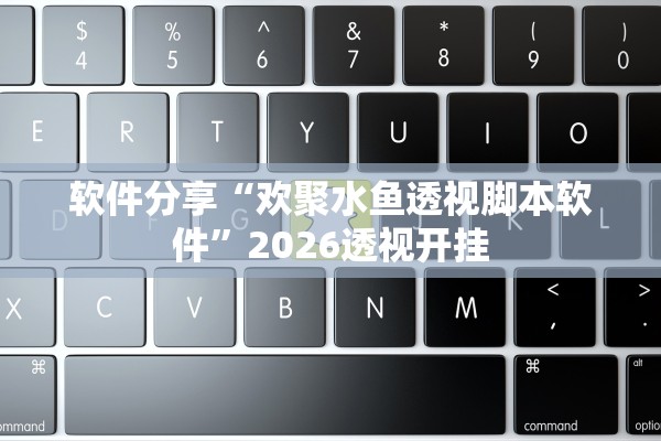 软件分享“欢聚水鱼透视脚本软件”2026透视开挂