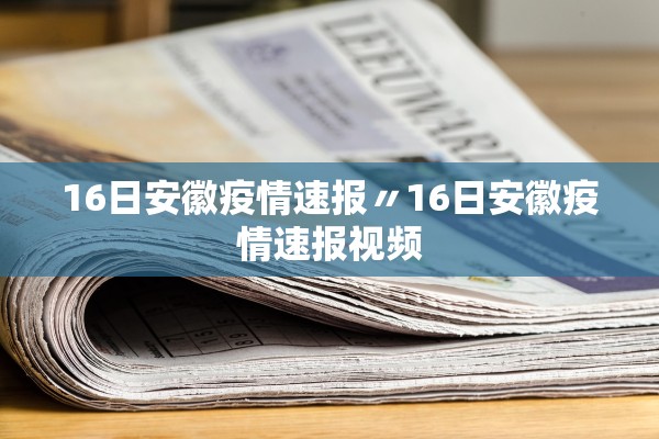 16日安徽疫情速报〃16日安徽疫情速报视频 16日安徽疫情速报〃16日安徽疫情速报视频