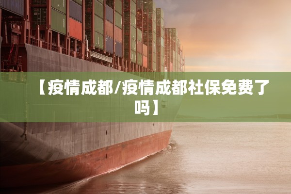 【疫情成都/疫情成都社保免费了吗】