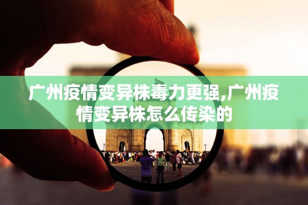 广州疫情变异株毒力更强,广州疫情变异株怎么传染的 广州疫情变异株毒力更强,广州疫情变异株怎么传染的
