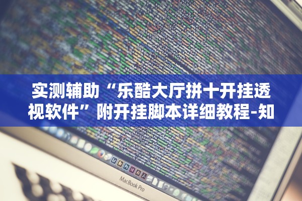 实测辅助“乐酷大厅拼十开挂透视软件”附开挂脚本详细教程-知乎