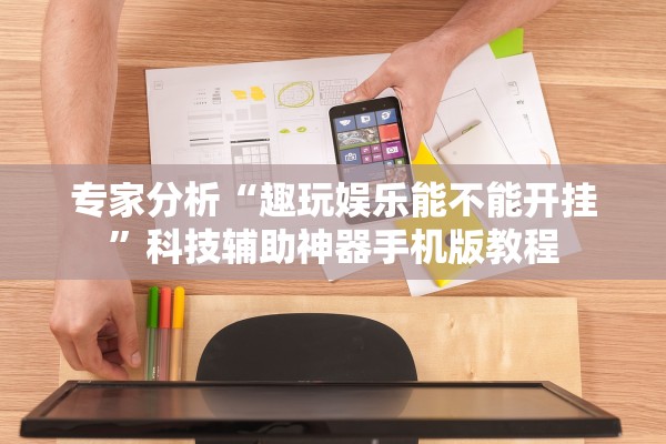 专家分析“趣玩娱乐能不能开挂	”科技辅助神器手机版教程