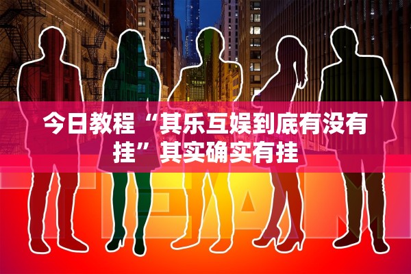 今日教程“其乐互娱到底有没有挂”其实确实有挂