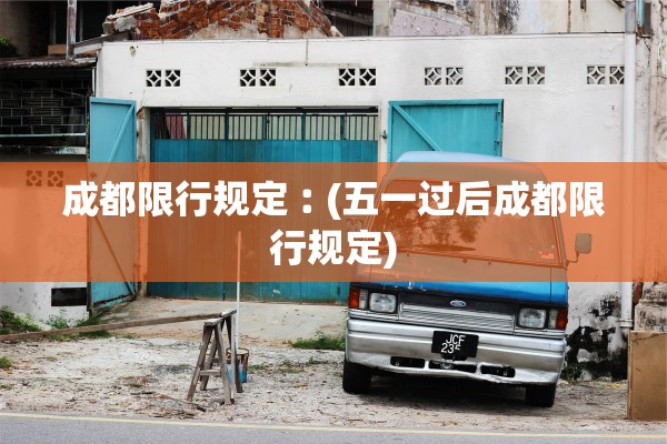 成都限行规定︰(五一过后成都限行规定)