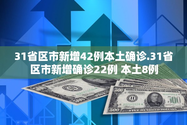 31省区市新增42例本土确诊.31省区市新增确诊22例 本土8例 31省区市新增42例本土确诊.31省区市新增确诊22例 本土8例