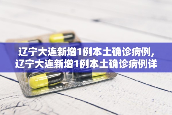 辽宁大连新增1例本土确诊病例,辽宁大连新增1例本土确诊病例详情