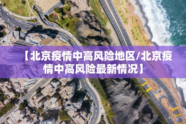 【北京疫情中高风险地区/北京疫情中高风险最新情况】 【北京疫情中高风险地区/北京疫情中高风险最新情况】