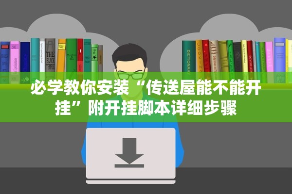 必学教你安装“传送屋能不能开挂”附开挂脚本详细步骤