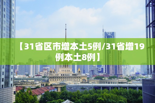 【31省区市增本土5例/31省增19例本土8例】 【31省区市增本土5例/31省增19例本土8例】