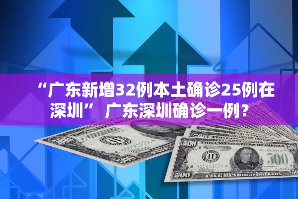 “广东新增32例本土确诊25例在深圳	” 广东深圳确诊一例？
