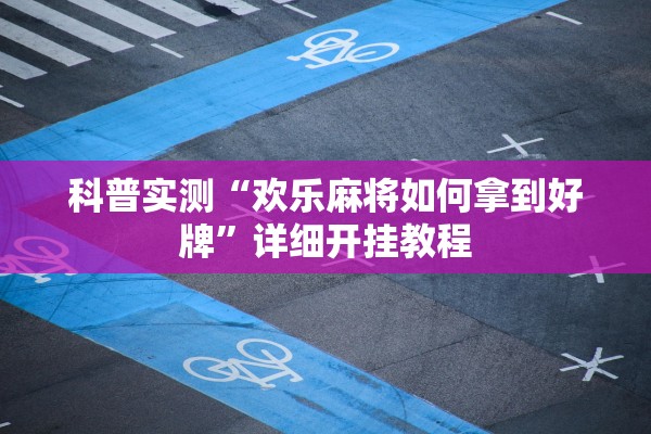 科普实测“欢乐麻将如何拿到好牌”详细开挂教程