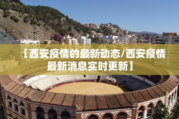 【西安疫情的最新动态/西安疫情最新消息实时更新】